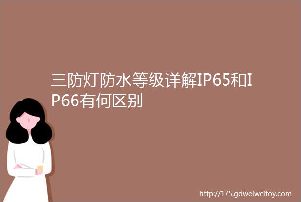 三防灯防水等级详解IP65和IP66有何区别